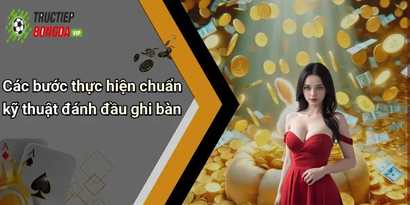 Các bước thực hiện chuẩn kỹ thuật đánh đầu ghi bàn