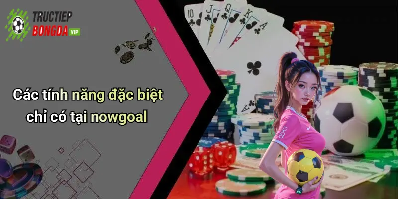 Các tính năng đặc biệt chỉ có tại nowgoal