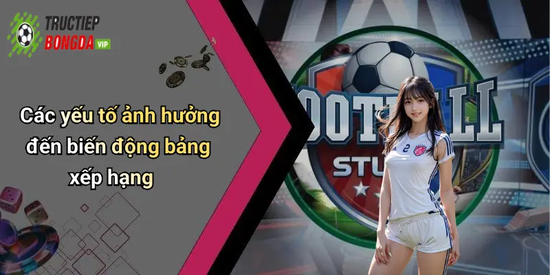 Các yếu tố ảnh hưởng đến biến động bảng xếp hạng