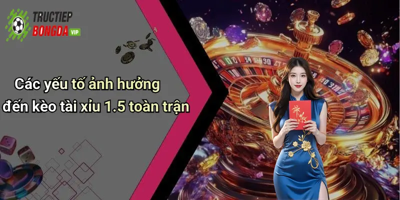 Các yếu tố ảnh hưởng đến kèo tài xỉu 1.5 toàn trận