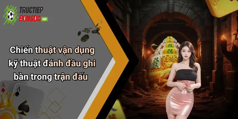 Chiến thuật vận dụng kỹ thuật đánh đầu ghi bàn trong trận đấu