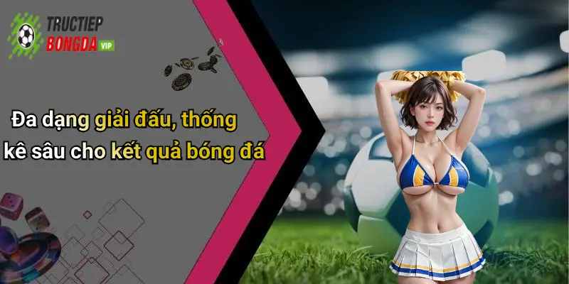 Đa dạng giải đấu, thống kê sâu cho kết quả bóng đá