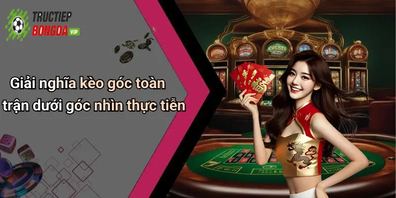 Giải nghĩa kèo góc toàn trận dưới góc nhìn thực tiễn