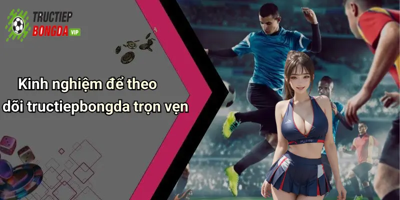 Kinh nghiệm để theo dõi tructiepbongda trọn vẹn
