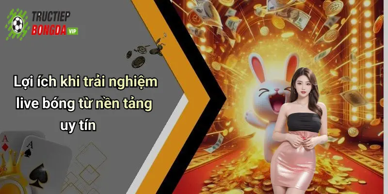 Lợi ích khi trải nghiệm live bóng từ nền tảng uy tín