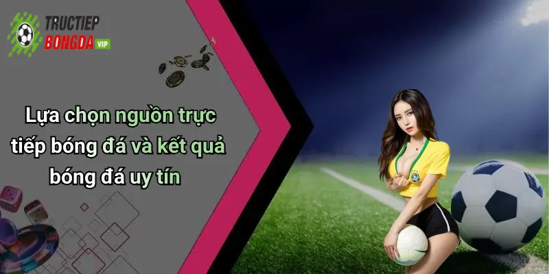 Lựa chọn nguồn trực tiếp bóng đá và kết quả bóng đá uy tín