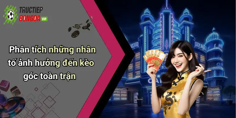 Phân tích những nhân tố ảnh hưởng đến kèo góc toàn trận
