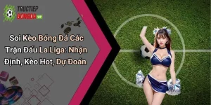 Soi Kèo Bóng Đá Các Trận Đấu La Liga: Nhận Định, Kèo Hot, Dự Đoán