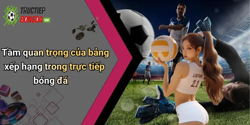 Tầm quan trọng của bảng xếp hạng trong trực tiếp bóng đá