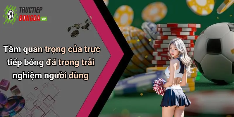 Tầm quan trọng của trực tiếp bóng đá trong trải nghiệm người dùng