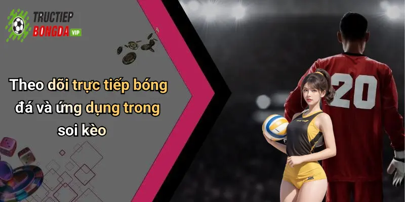 Theo dõi trực tiếp bóng đá và ứng dụng trong soi kèo