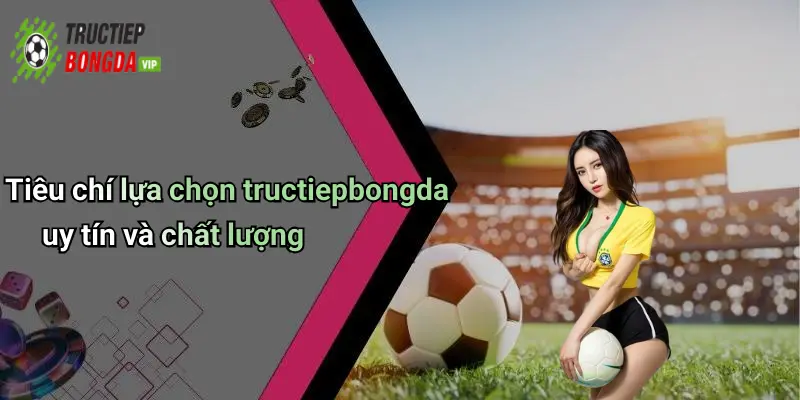 Tiêu chí lựa chọn tructiepbongda uy tín và chất lượng