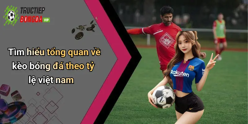 Tìm hiểu tổng quan về kèo bóng đá theo tỷ lệ việt nam