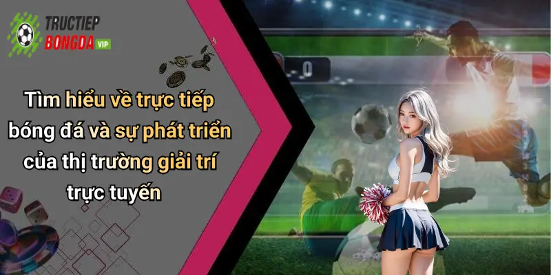 Tìm hiểu về trực tiếp bóng đá và sự phát triển của thị trường giải trí trực tuyến