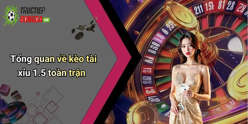 Tổng quan về kèo tài xỉu 1.5 toàn trận