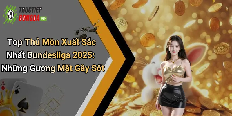 Top Thủ Môn Xuất Sắc Nhất Bundesliga 2025: Những Gương Mặt Gây Sốt