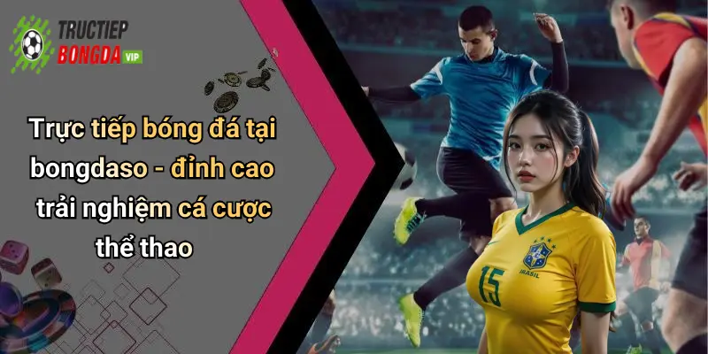 Trực tiếp bóng đá tại bongdaso - đỉnh cao trải nghiệm cá cược thể thao