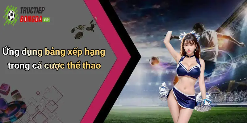 Ứng dụng bảng xếp hạng trong cá cược thể thao