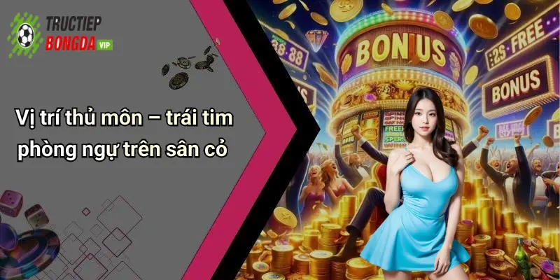 Vị trí thủ môn – trái tim phòng ngự trên sân cỏ