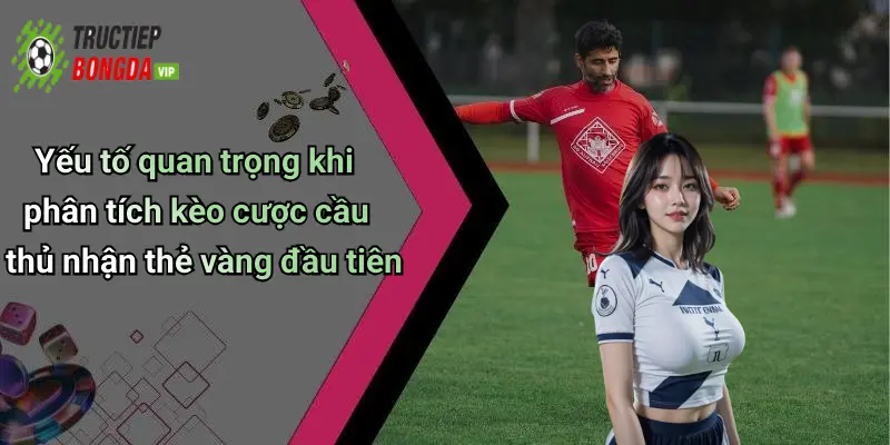 Yếu tố quan trọng khi phân tích kèo cược cầu thủ nhận thẻ vàng đầu tiên