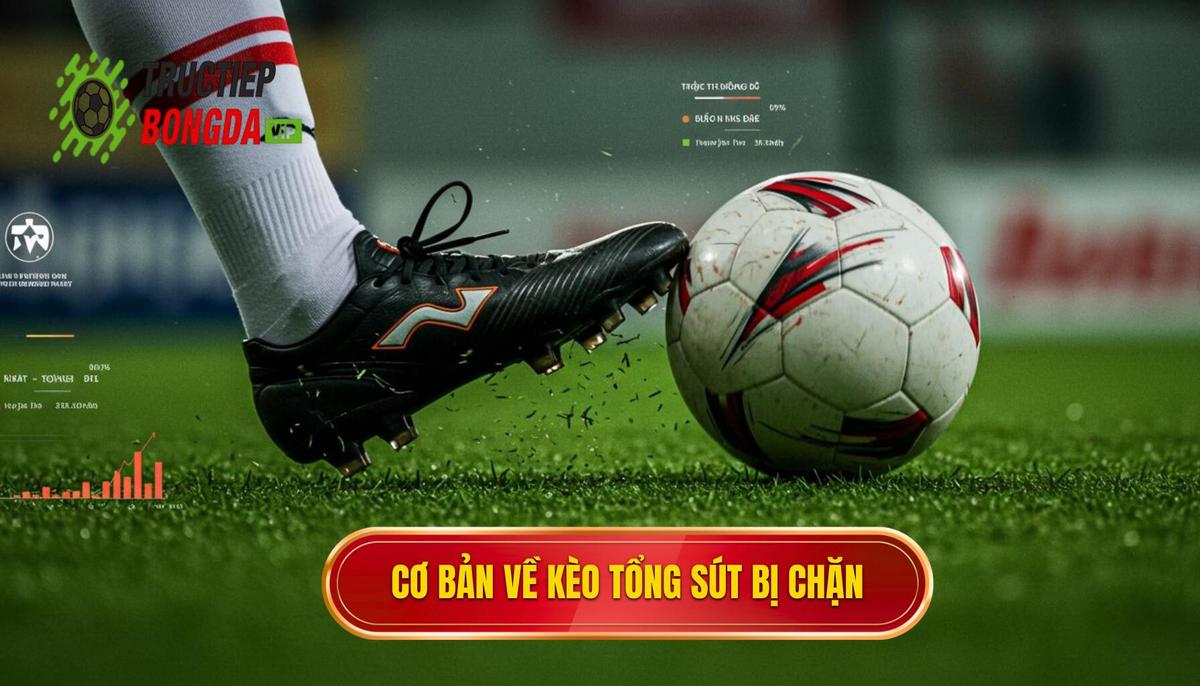 Nền Tảng Cơ Bản Về Kèo Cược Tổng Số Lần Sút Bóng Bị Chặn