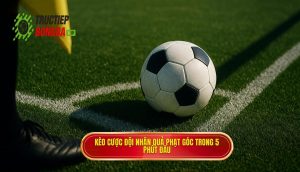 Kèo cược đội nhận quả phạt góc trong 5 phút đầu