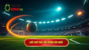 Luật quả phạt góc chuẩn xác nhất.