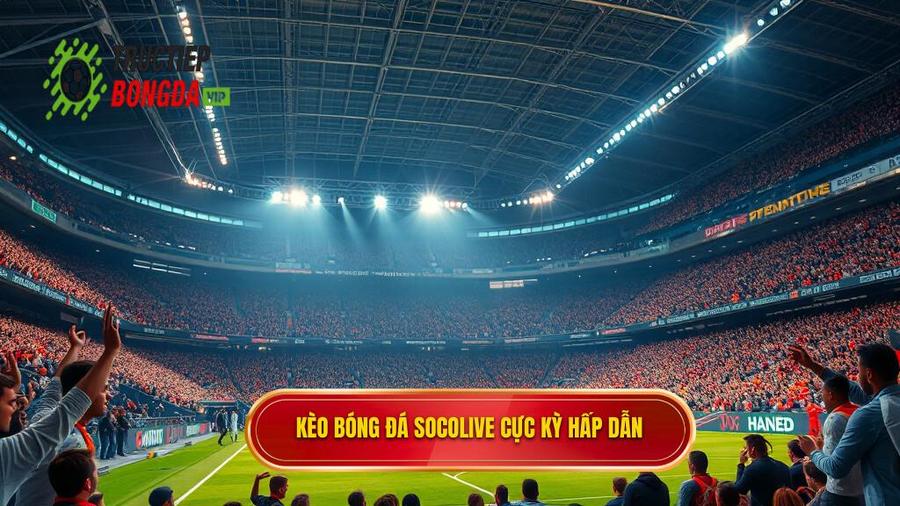 1. Kèo bóng đá Socolive là gì? Tại sao lại thu hút người chơi?