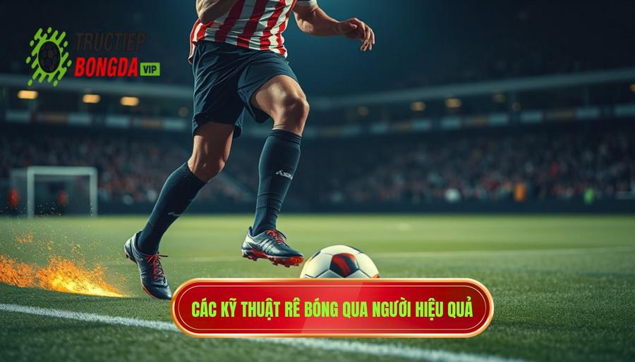 Các kỹ thuật rê bóng qua người hiệu quả